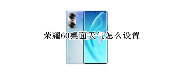 荣耀60桌面天气怎么设置