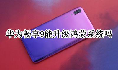 华为畅享9能升级鸿蒙系统吗 华为畅享9能不能用鸿蒙系统
