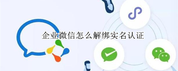 企业微信怎么解绑实名认证