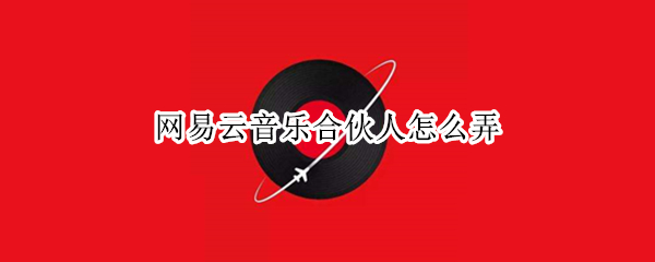 网易云音乐合伙人怎么弄