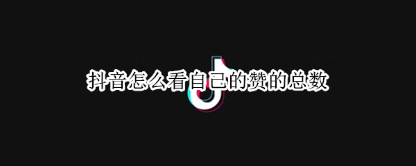 抖音怎么看自己的赞的总数