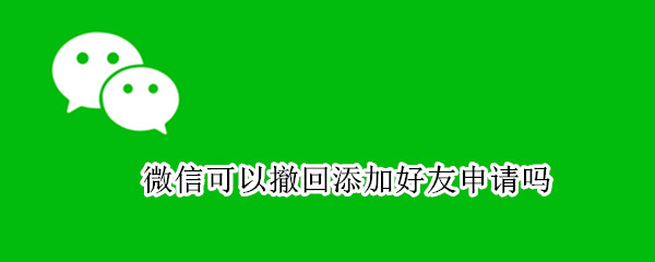 微信可以撤回添加好友申请吗