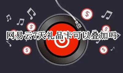 网易云赠送礼品卡 网易云7天礼品卡可以叠加吗