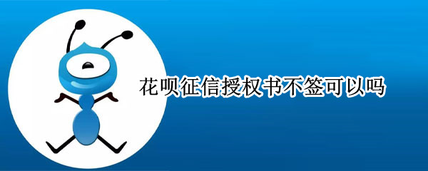 花呗征信授权书不签可以吗