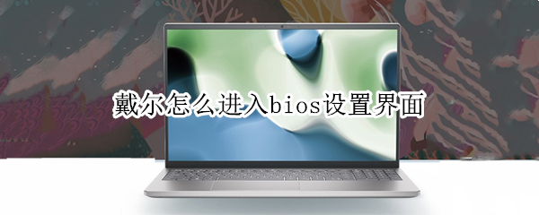 戴尔怎么进入bios设置界面