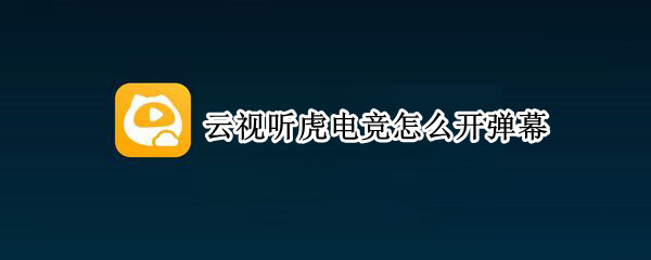 云视听虎电竞怎么开弹幕