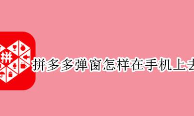 怎么把拼多多的弹窗关掉 拼多多弹窗怎样在手机上去除