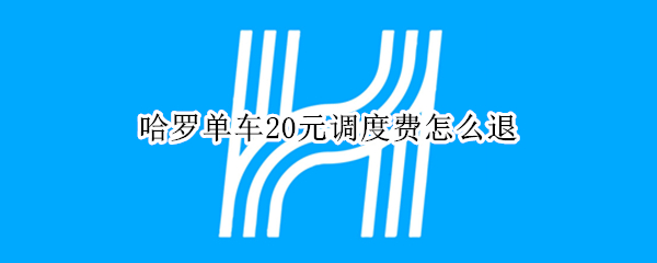 哈罗单车20元调度费怎么退
