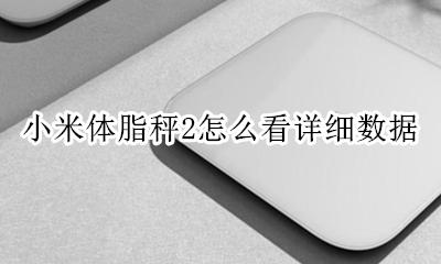 小米体脂秤2使用说明 小米体脂秤2怎么看详细数据