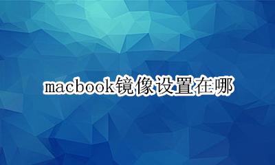 macbook镜像设置在哪 mac电脑镜像怎么设置在哪里