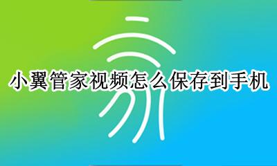 小翼管家视频怎么保存到手机 小翼管家怎样下载视频到手机