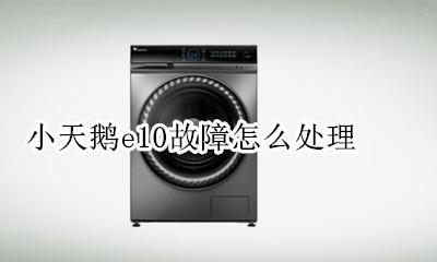 小天鹅e10故障消除 小天鹅e10故障怎么处理