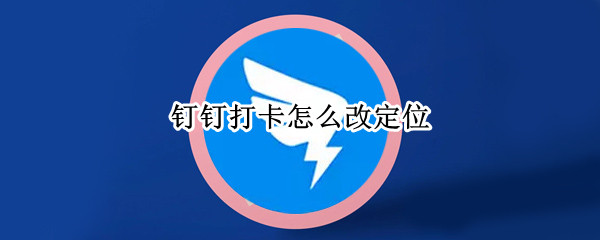 钉钉打卡怎么改定位