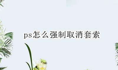 ps怎么强制取消套索 ps套索工具无法取消