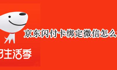 京东闪付卡绑定微信怎么消费 京东微信支付要绑定银行卡吗