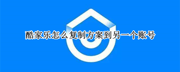 酷家乐怎么复制方案到另一个账号