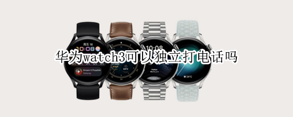 华为watch3可以独立打电话吗