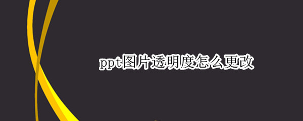 ppt图片透明度怎么更改