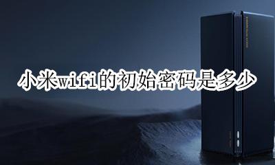 小米wifi的初始密码是多少 小米手机如何查看wifi密码是多少