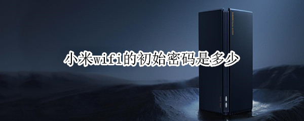 小米wifi的初始密码是多少