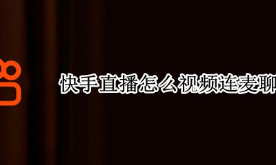 快手直播怎么视频连麦聊天 快手直播怎么连麦通话视频