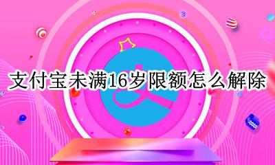 未满16岁支付额度受限 支付宝未满16岁限额怎么解除