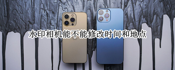 水印相机能不能修改时间和地点?