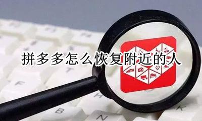 拼多多附近的人怎么看 拼多多怎么恢复附近的人