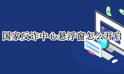 国家反诈中心悬浮窗怎么开启 怎么开启悬浮窗权限