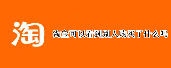 淘宝可以看到别人购买了什么吗