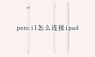 pencil怎么连接ipad 如何连接ipad
