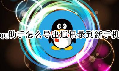 qq助手怎么导出通讯录到新手机 qq手机通讯录怎么导入到新手机通讯录