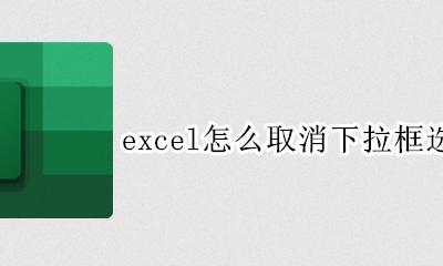 excel怎么取消下拉框选项 excel中怎么取消下拉选项