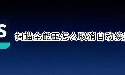扫描全能王怎么取消自动续费 扫描全能王取消自动续费教程