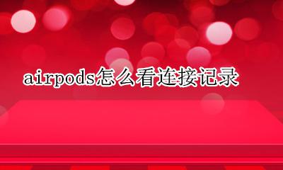 airpods连接时间记录 airpods怎么看连接记录