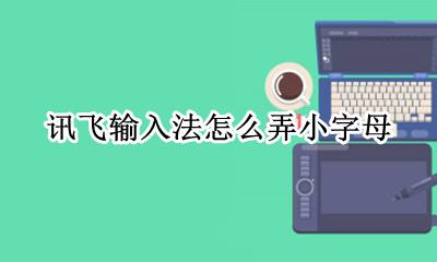 讯飞输入法怎么弄小字母 讯飞输入法拼音字母怎么写