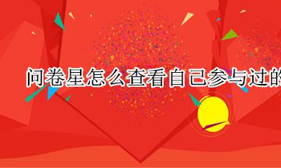 怎么查看自己做过的问卷星 问卷星怎么查看自己参与过的