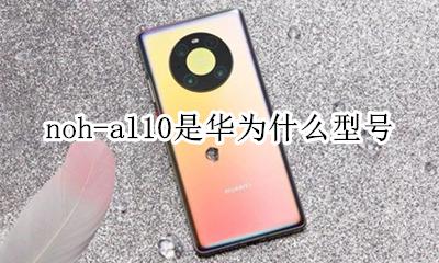 noh-al10是华为什么型号 华为ale一al10是什么型号