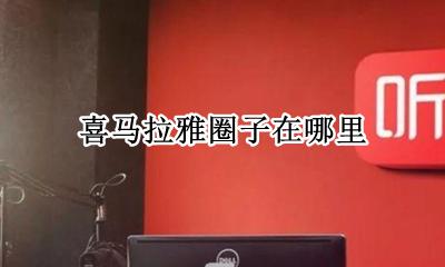 喜马拉雅总部在哪 喜马拉雅圈子在哪里