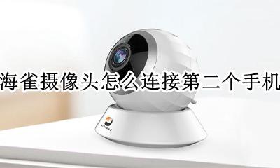 海雀摄像头怎么联网 海雀摄像头怎么连接第二个手机