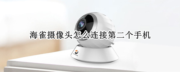海雀摄像头怎么连接第二个手机