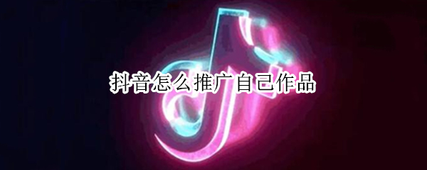 抖音怎么推广自己作品