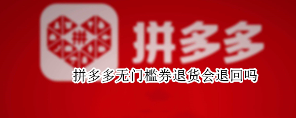 拼多多无门槛券退货会退回吗