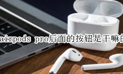 airpods pro有按钮吗 airpods pro后面的按钮是干嘛的