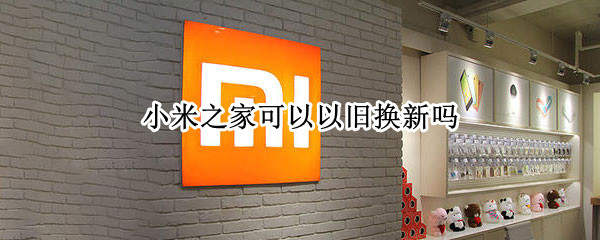 小米之家可以以旧换新吗