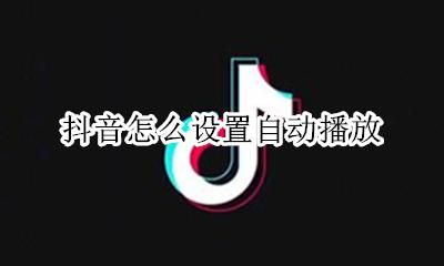 抖音怎么设置自动播放 如何设置自动播放