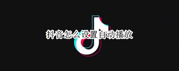抖音怎么设置自动播放