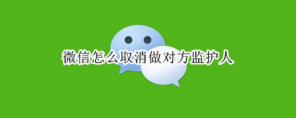 微信怎么取消做对方监护人