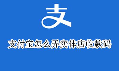 支付宝怎么弄实体店收款码 支付宝收款码怎么搞商家版