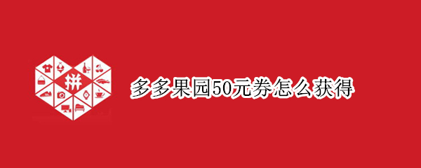 多多果园50元券怎么获得
